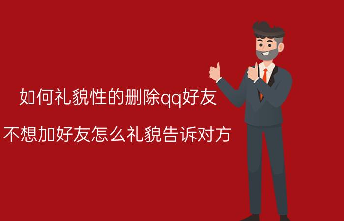 如何礼貌性的删除qq好友 不想加好友怎么礼貌告诉对方？